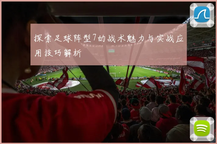 探索足球阵型7的战术魅力与实战应用技巧解析