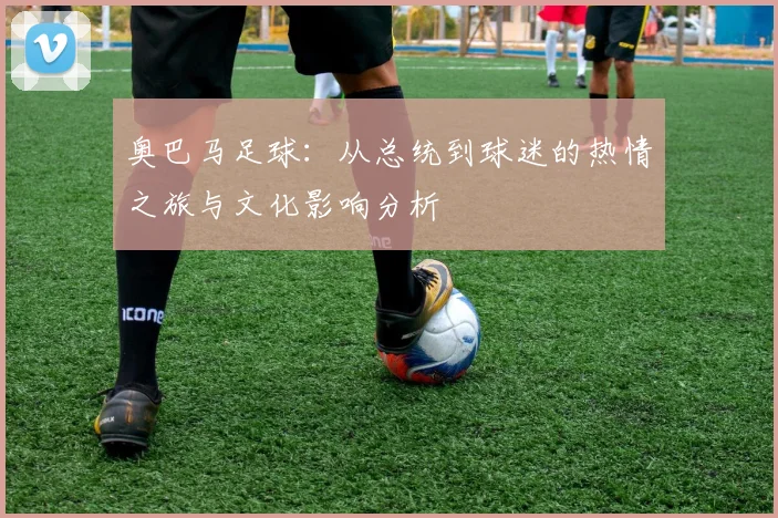 奥巴马足球：从总统到球迷的热情之旅与文化影响分析