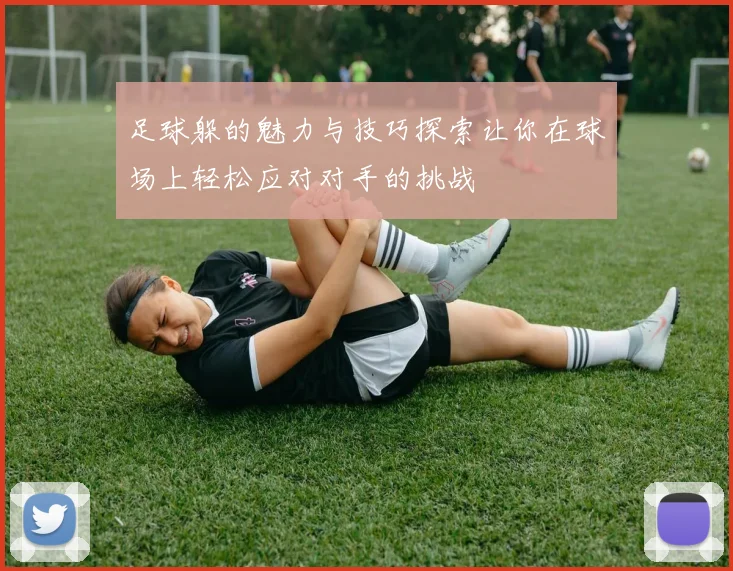 足球躲的魅力与技巧探索让你在球场上轻松应对对手的挑战
