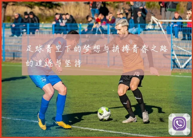 足球青空下的梦想与拼搏青春之路的追逐与坚持