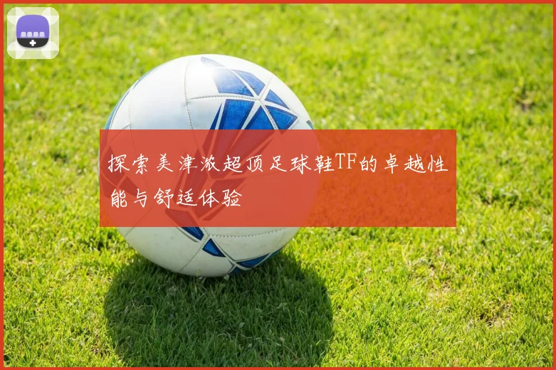 探索美津浓超顶足球鞋TF的卓越性能与舒适体验