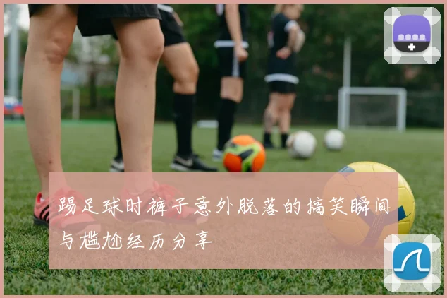 踢足球时裤子意外脱落的搞笑瞬间与尴尬经历分享