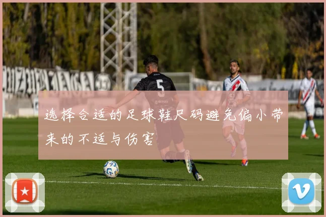 选择合适的足球鞋尺码避免偏小带来的不适与伤害